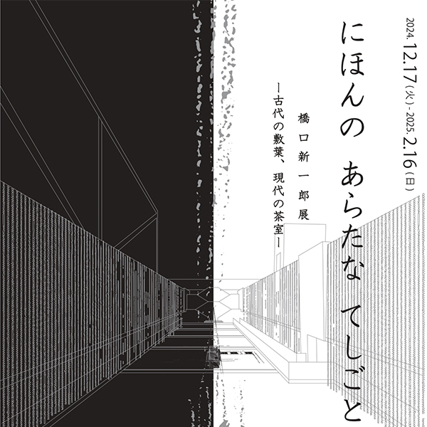 にほんの あらたな てしごと 橋口新一郎展 -古代の敷葉、現代の茶室-